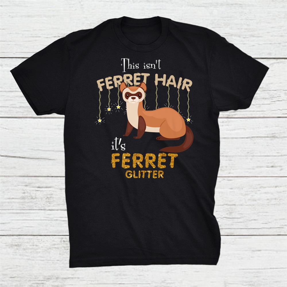 This Isnt Ferret Hair Its Ferret Glitter Lover Shirt