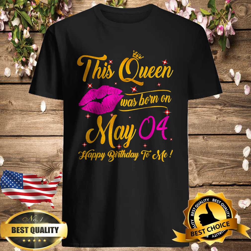 This Queen Was Born In May 04 Happy Birthday To Me Lips Shirt