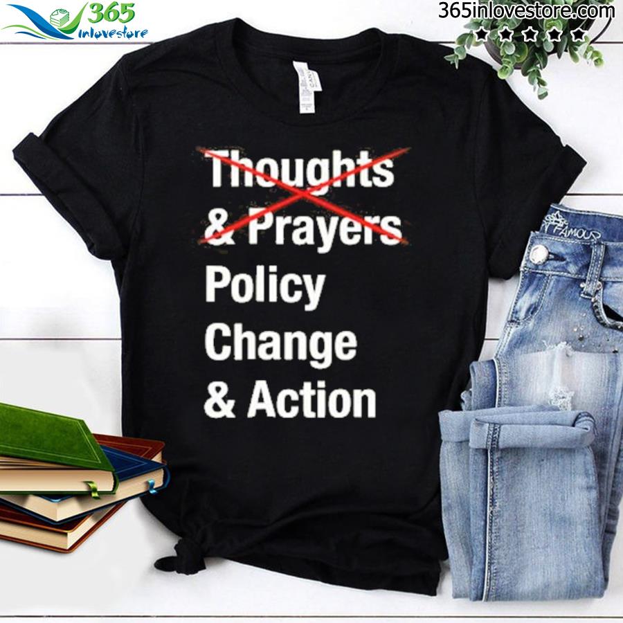 Thoughts prayers policy change action for America shirt