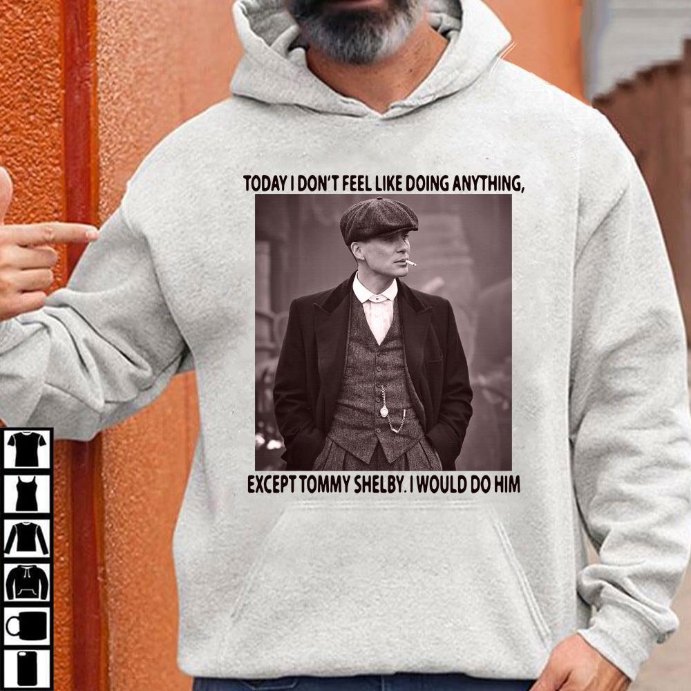 Today I Don T Feel Like Doing Anything Except Tommy Shelby I Would Do Him Peaky Blinders Shirt