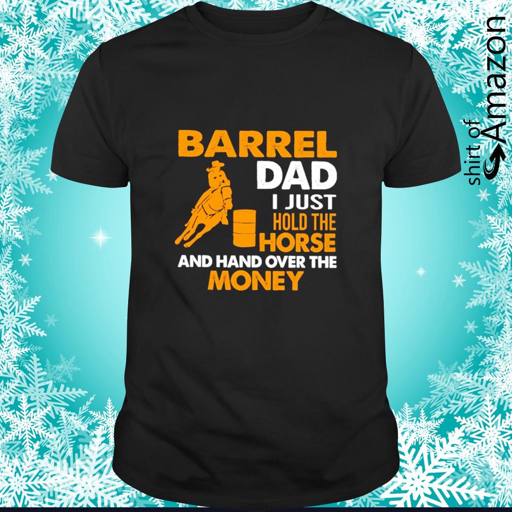 Top Barrel dad I just hold the horse and hand over the money t-shirt