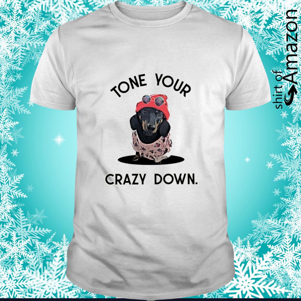 Top Dachshund tone your crazy down shirt