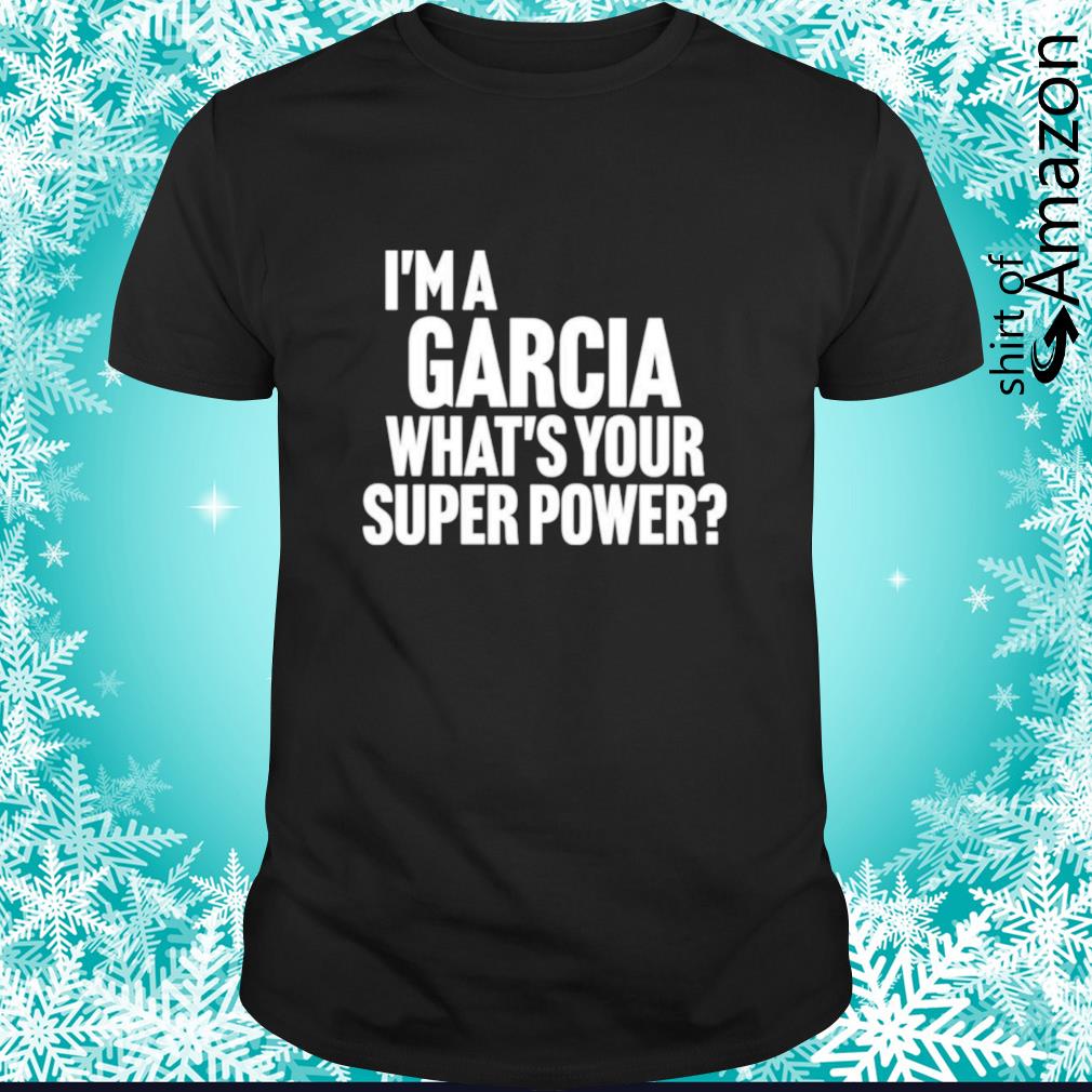 Top I’m a garcia what’s your super power t-shirt