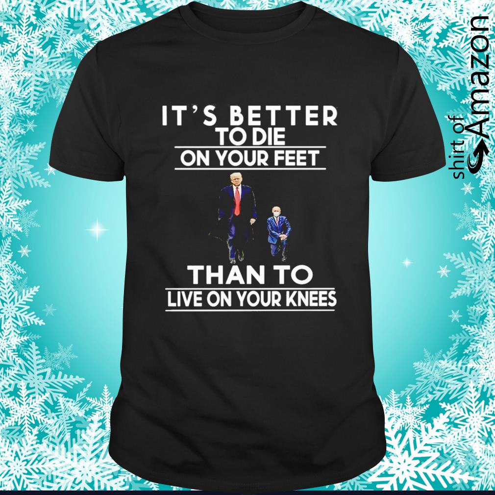 Top Joe Biden vs Trump it’s better to die on your feet than to live on your knee shirt