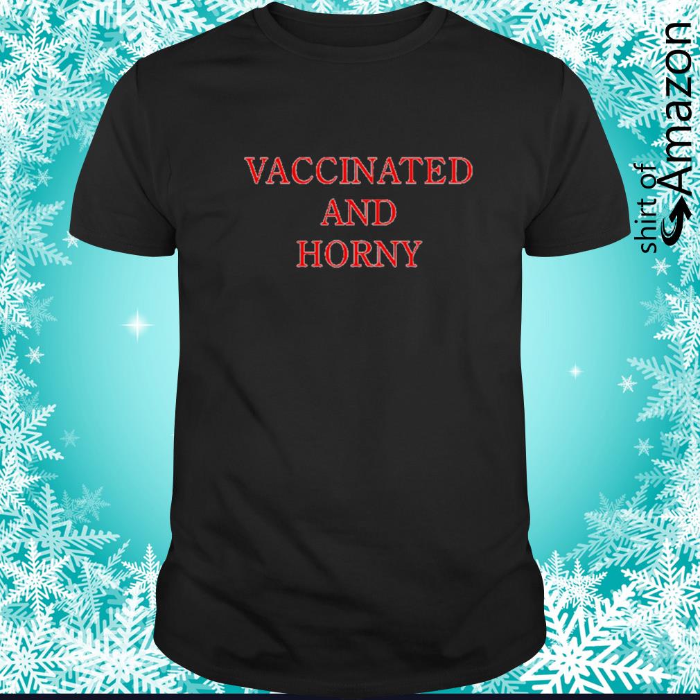 Top Vaccinated And Horny t-shirt