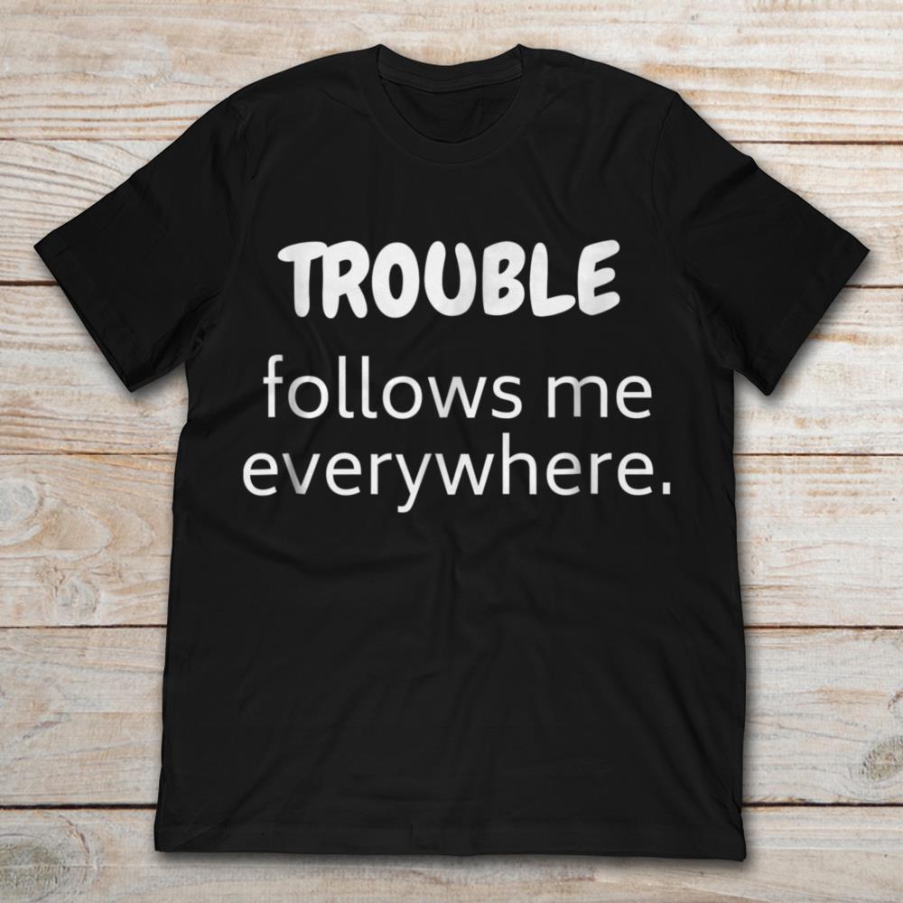 Trouble Follows Me Everywhere