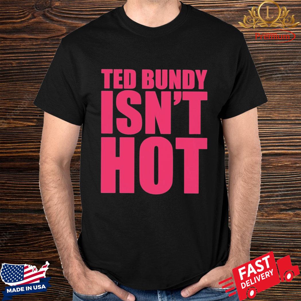 True Crime Obsessed Merch Ted Bundy Isn’t Hot Shirt