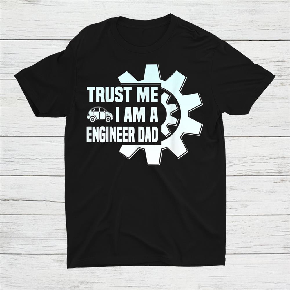 Trust Me I Am A Engenieer Dad Shirt