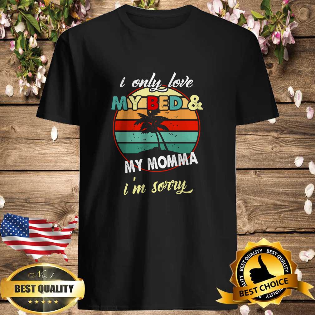 Vintage I only love My bed and my momma I’m sorry shirt