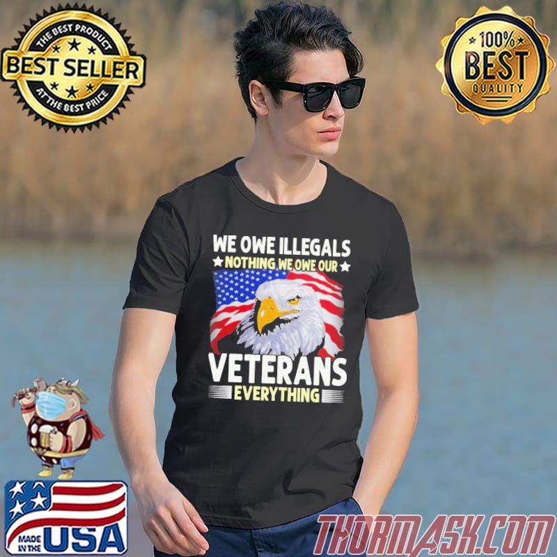 We Owe Illgals Nothing We Own Our Veterans Everything Eagle American Flag Shirt