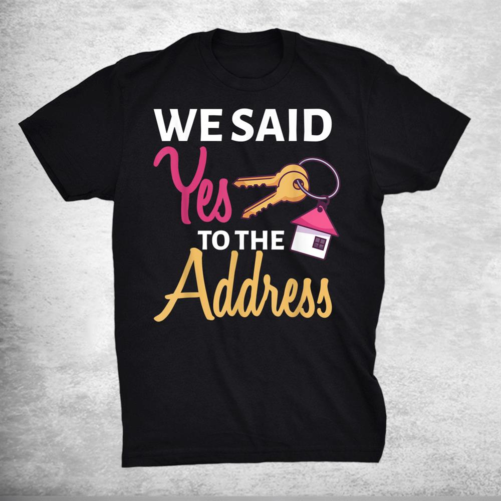We Said Yes To The Address First Home Owner New Homeowner Shirt