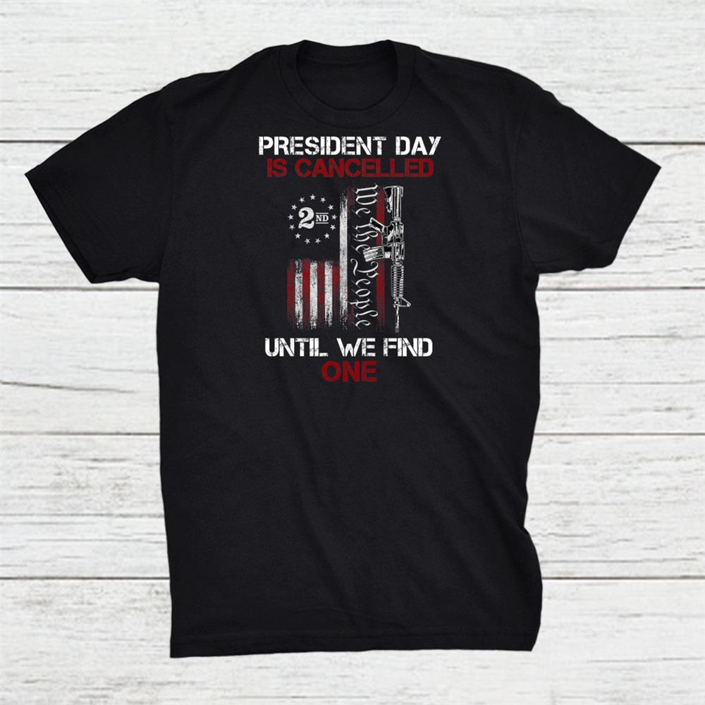 We The People President Day Is Canceled Until We Find One Shirt