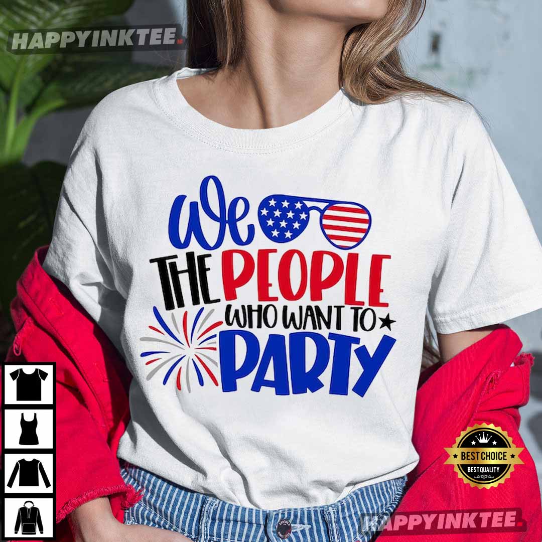 We The People Who Want Party 4th Of July T-Shirt