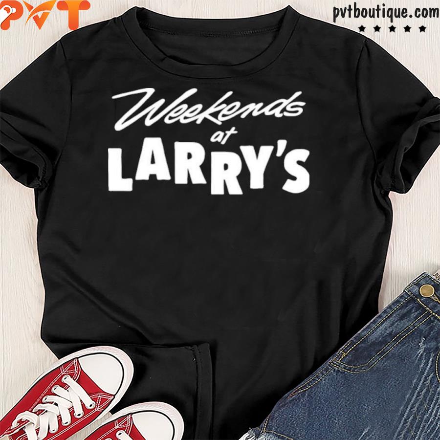 Weekends at larry’s shirt
