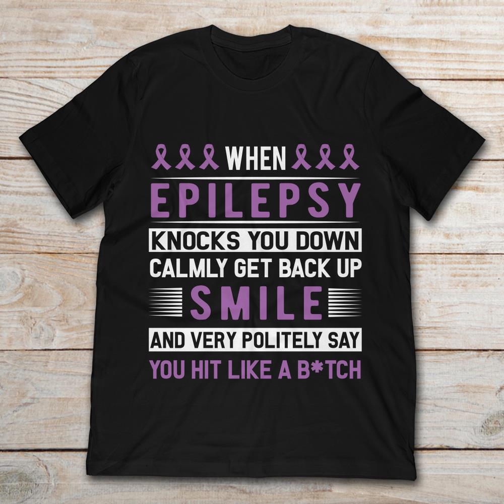 When Epilepsi Knocks You Down Calmly Get Back Up Smile And Very Politely Say You Hit Like A Bitch