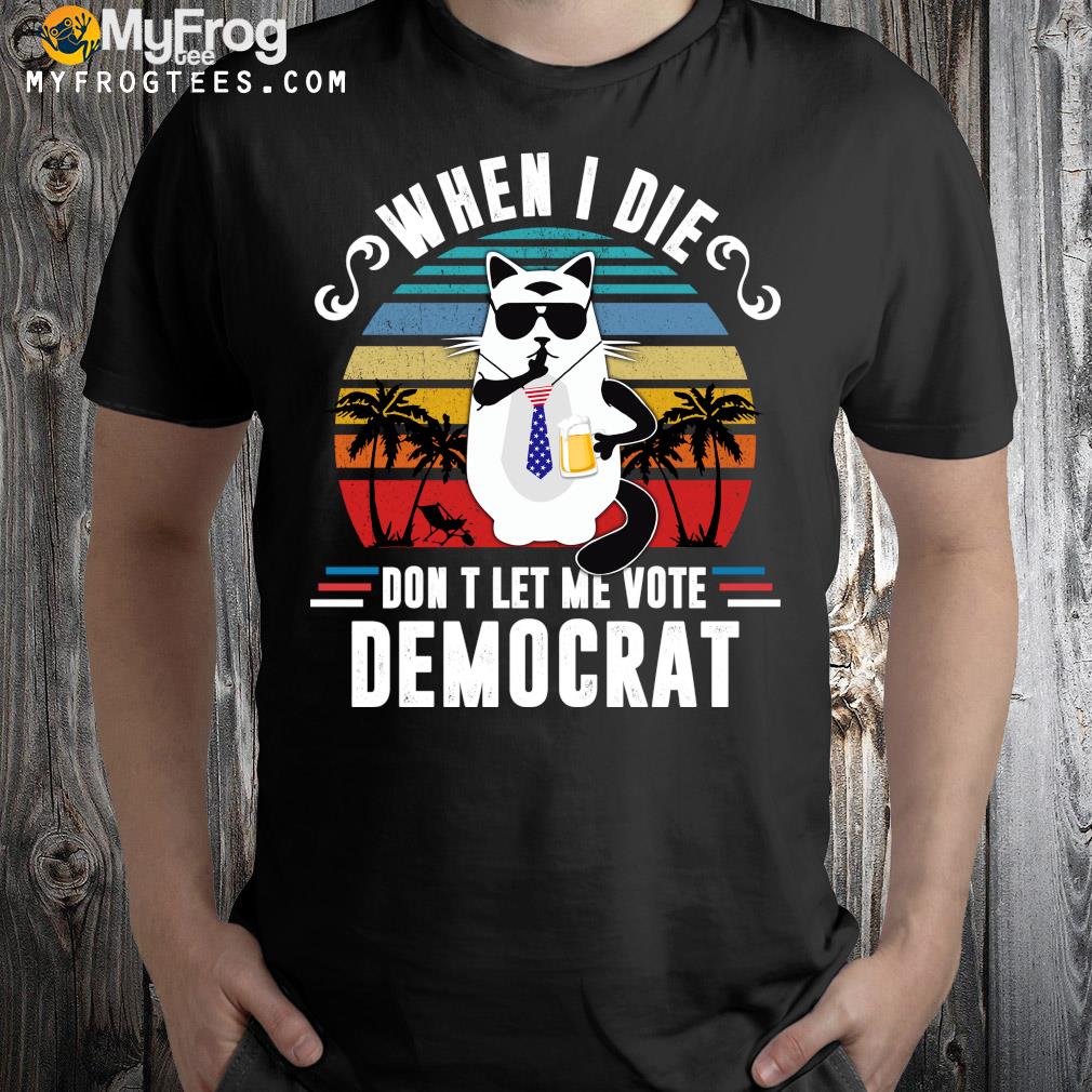 When I Die Don’t Let Me Vote Democrat T-shirt