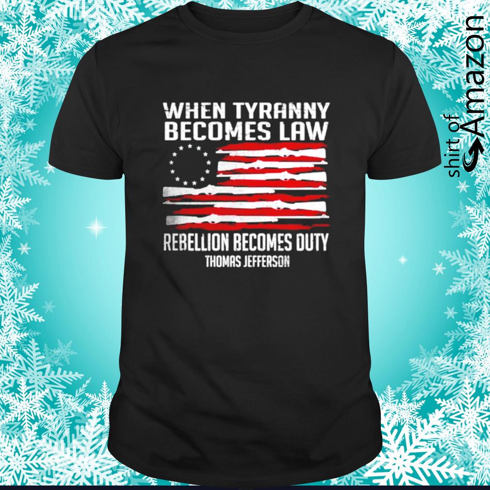 When Tyranny becomes law Rebellion becomes duty Thomas Jefferson shirt