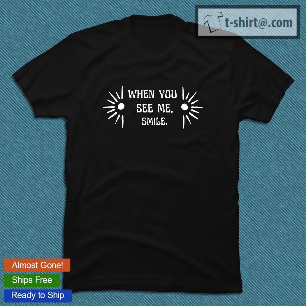 When you see Me smile shirt