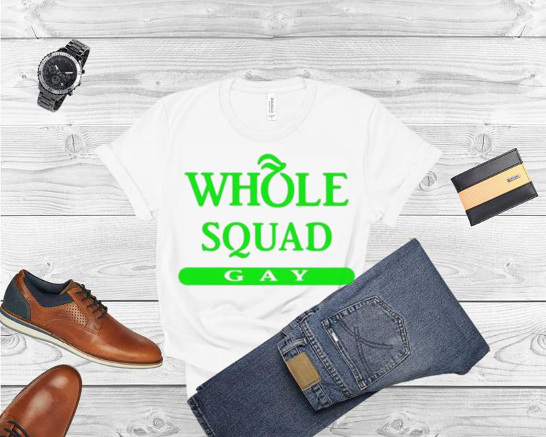 Whole squad gay shirt