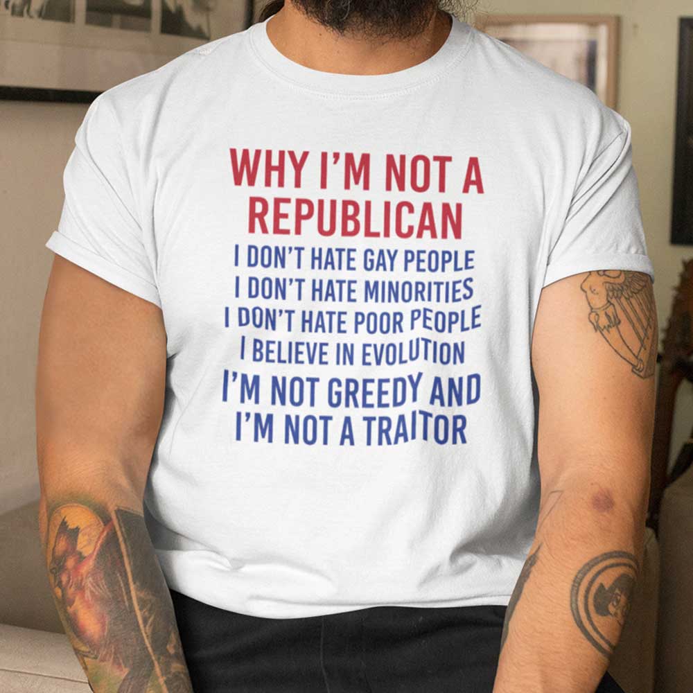 Why I’m Not A Republican Shirt I’m Not A Traitor