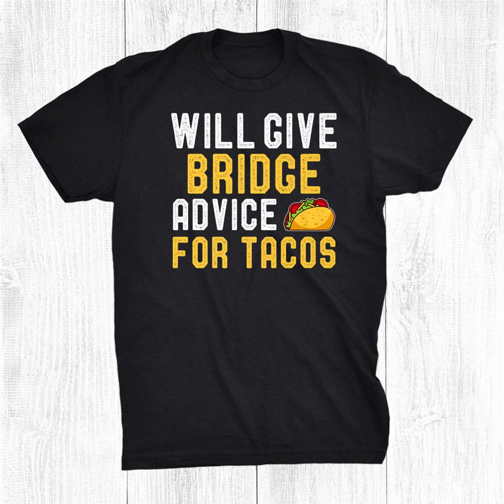 Will Give Bridge Advice For Tacos Funny Taco Lover Shirt