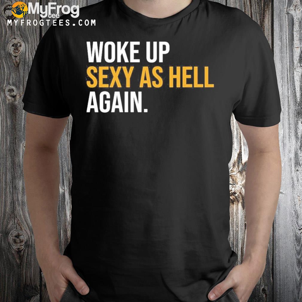Woke up sexy as hell again shirt