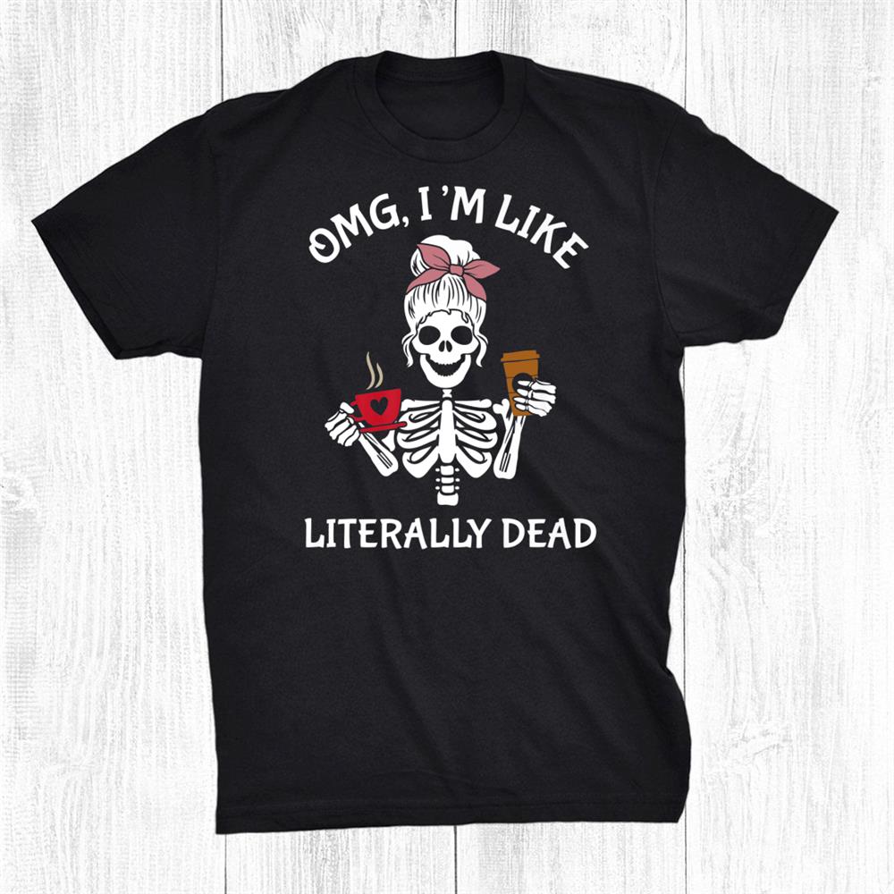 Woman Skeletonandcoffee I`m Like Literally Dead Shirt