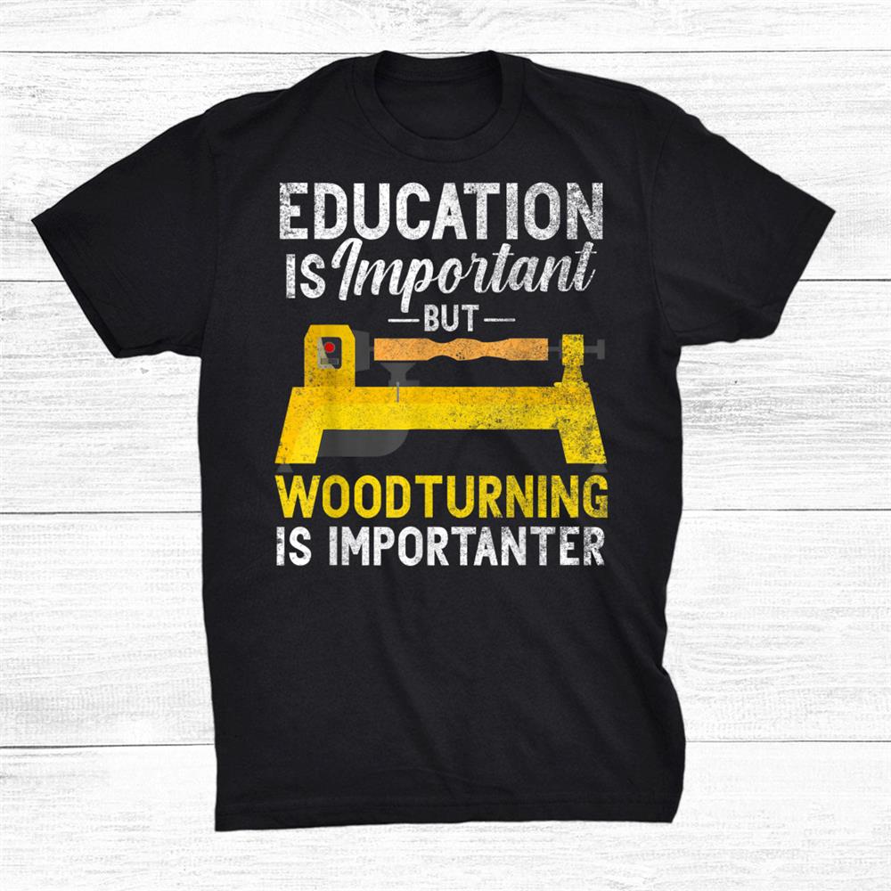 Woodturning Is Importanter With Lathe Shirt