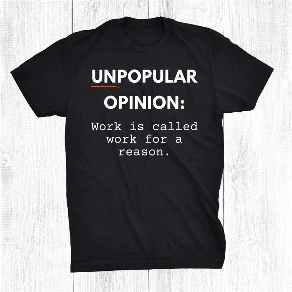 Work Is Called Work For A Reason Funny Unpopular Opinion Shirt