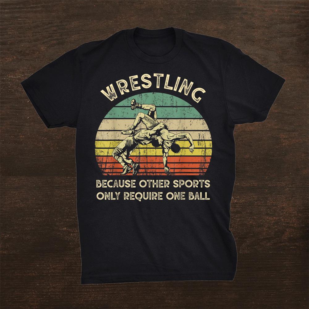 Wrestling Because Other Sports Only Require One Ball Shirt