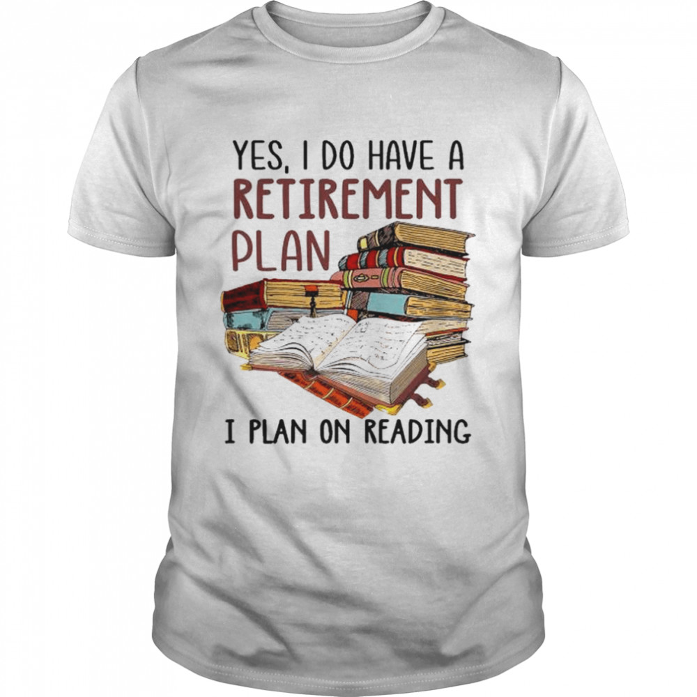 Yes I do have a retirement plan I plan on reading shirt
