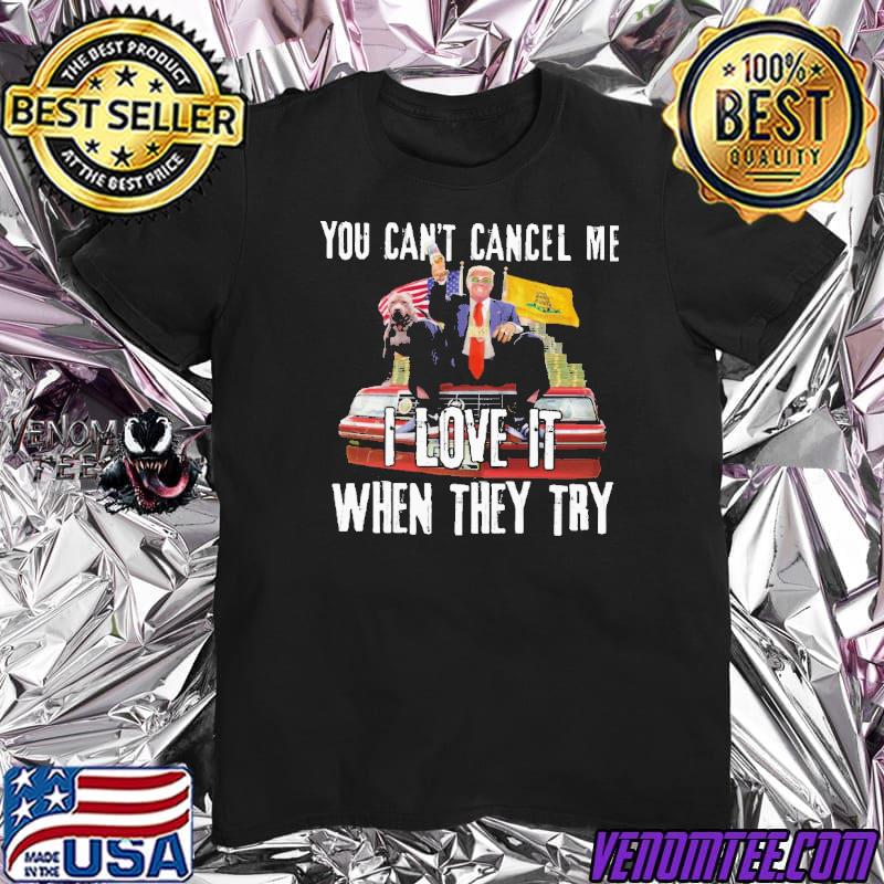 You Can’t Cancel Me I Love It When They Try Trump Shirt