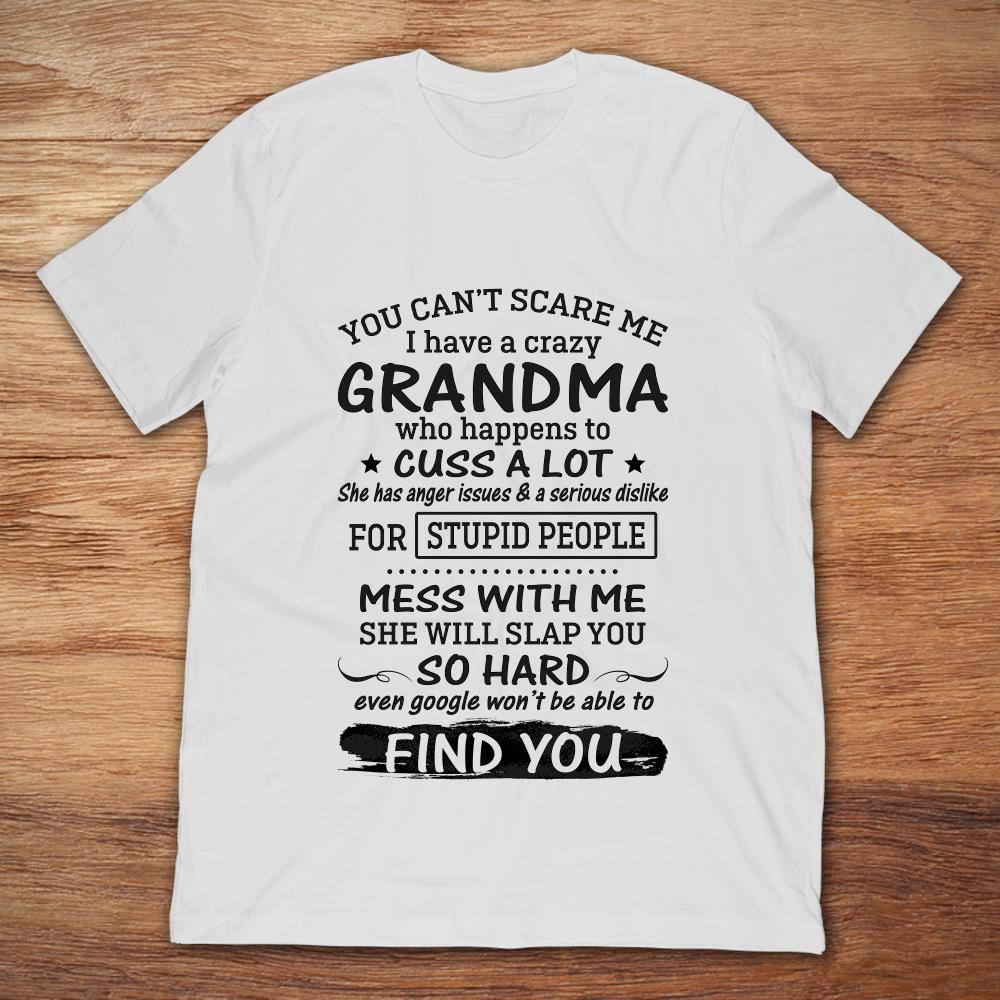 You Can’t Scare Me I Have A Crazy Grandma Who Happens To Cuss A Lot Mess With Me She Will Slap You So Hard