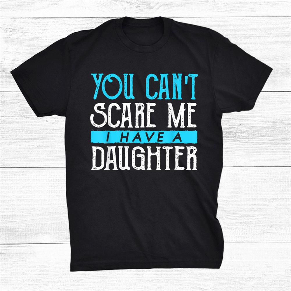 You Can’t Scare Me I Have A Daughter Shirt