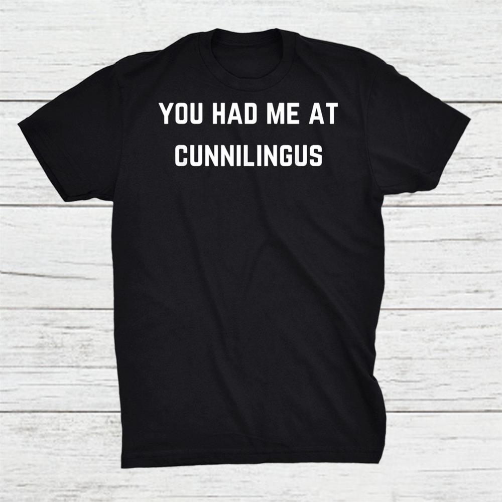 You Had Me At Cunnilingus Shirt