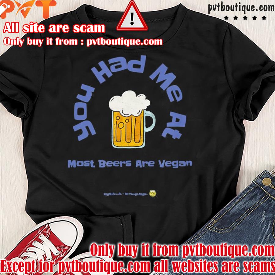 You had me at most beers are vegan shirt