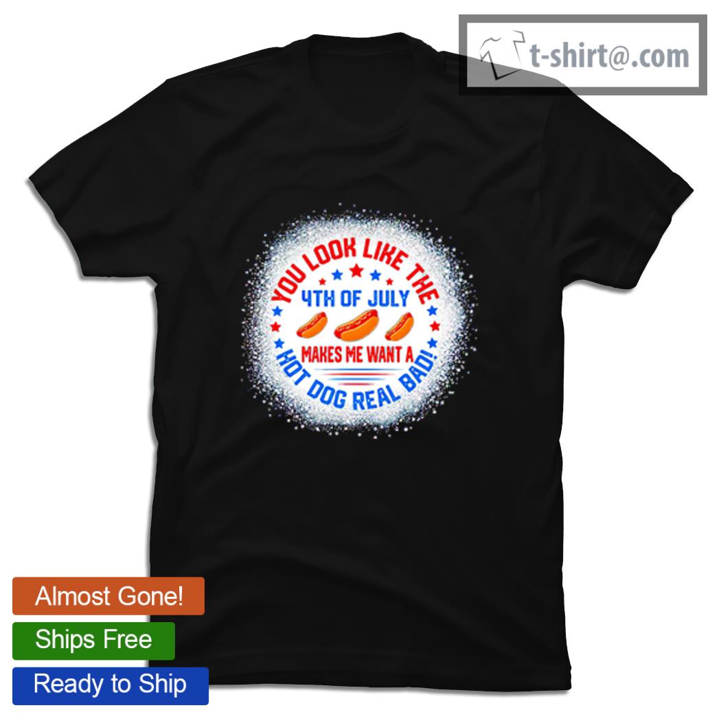 You look like the 4th of July makes me want a hot dog real bad 2021 shirt