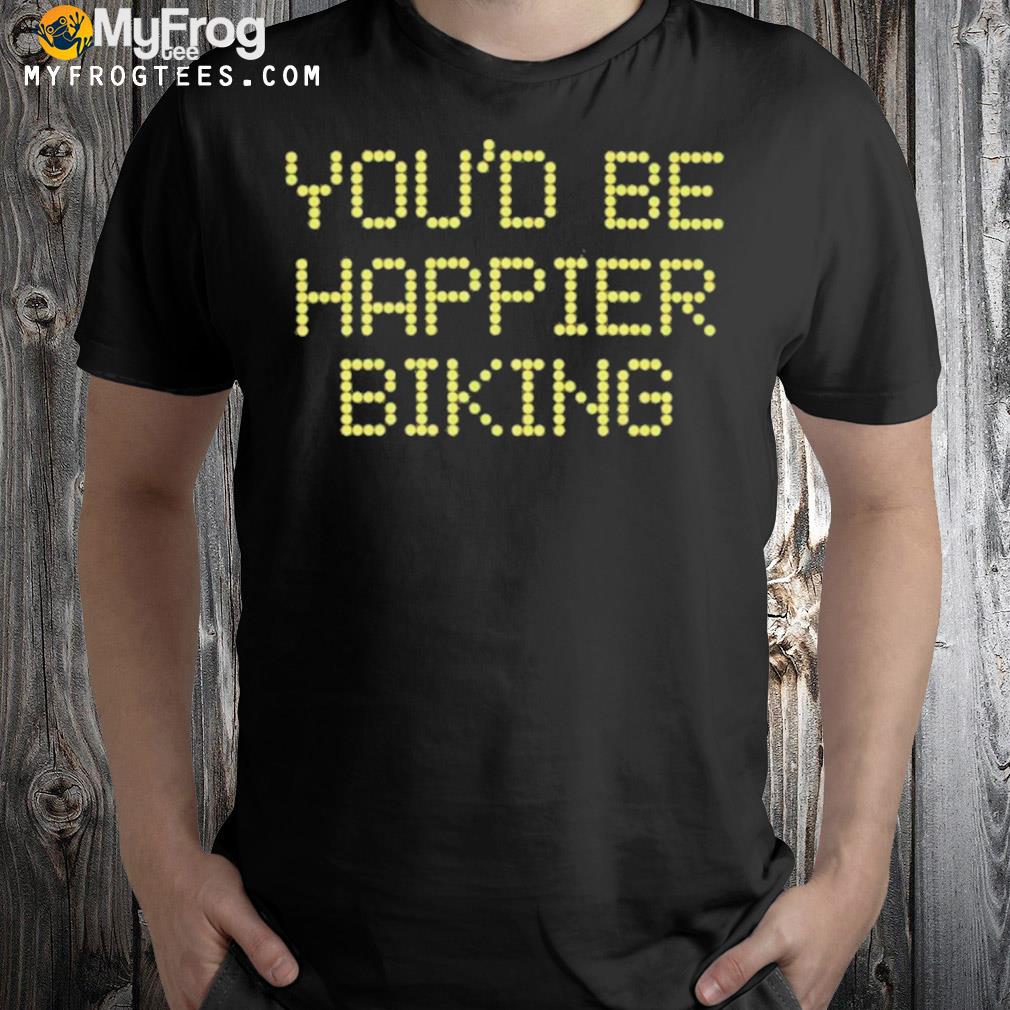 You’d be happier biking shirt