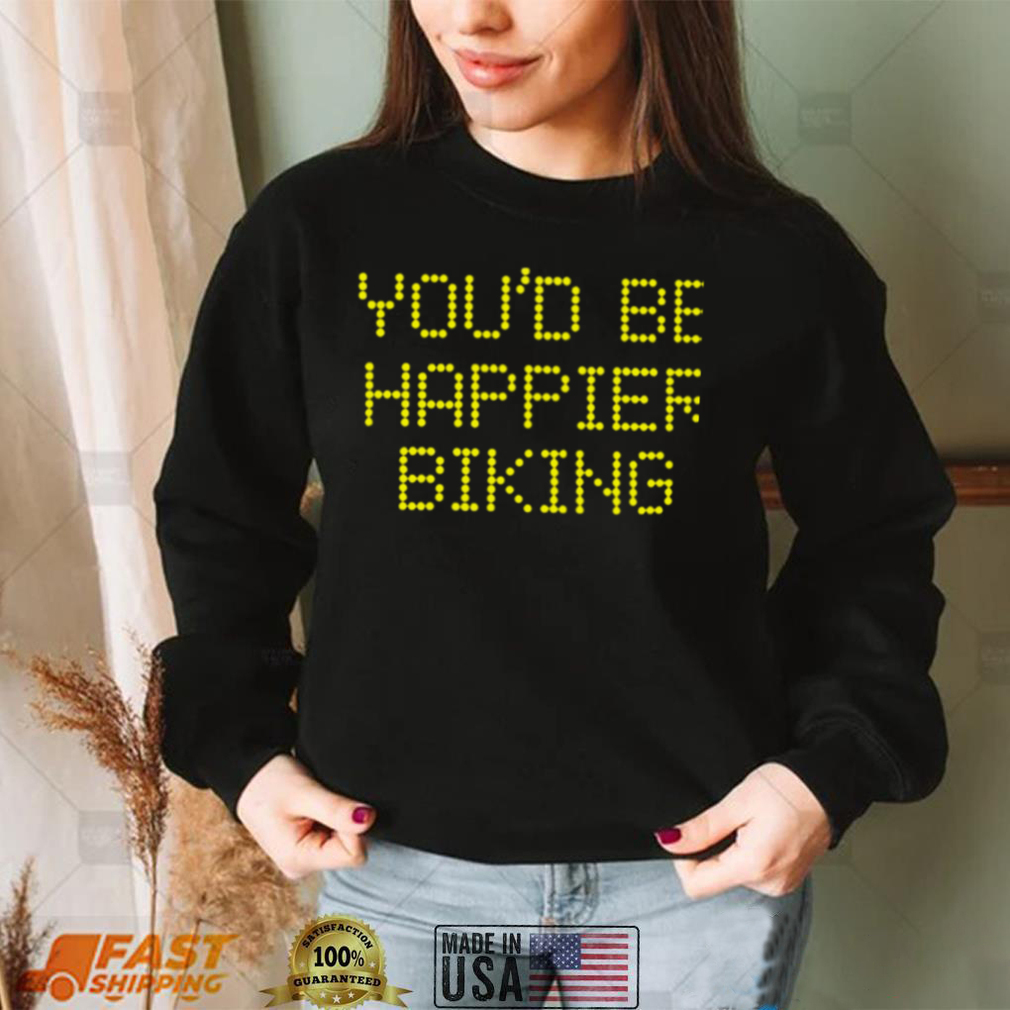 Youd be happier biking 2022 T shirt