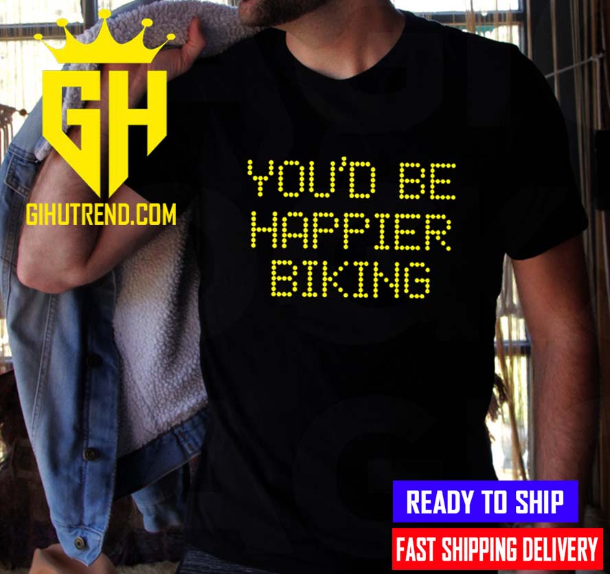 You’d be happier biking 2022 unisex T-Shirt