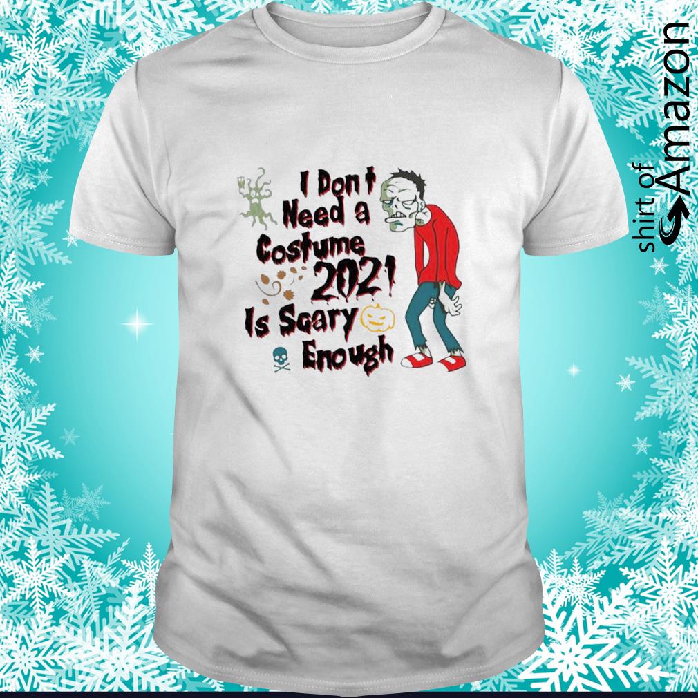 Zombies I don’t need a costume 2021 is scary enough Halloween t-shirt