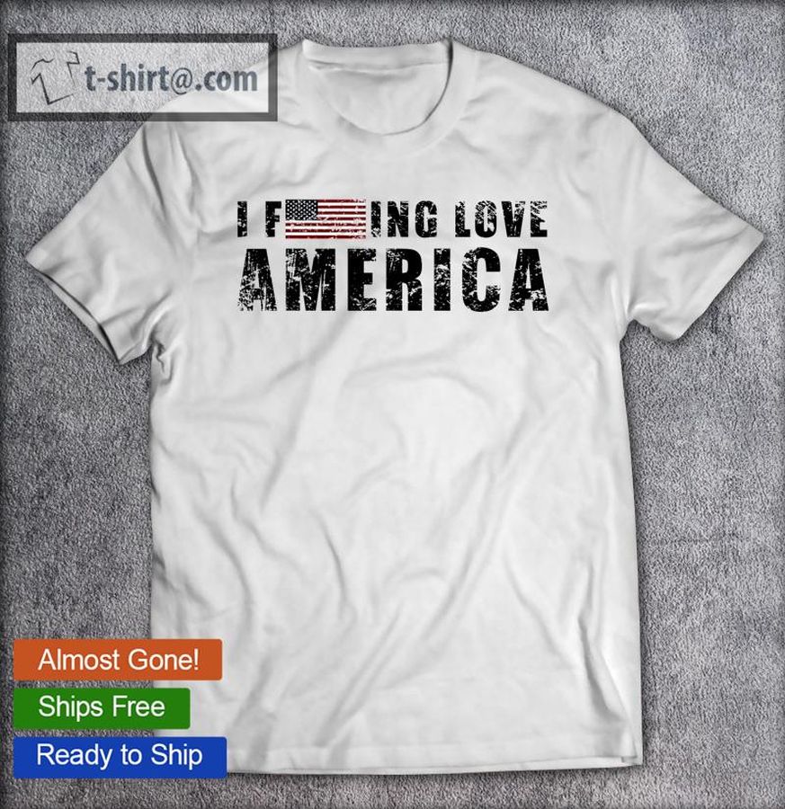 4Th Of July American Funny Gift I Fucking Love America T-shirt