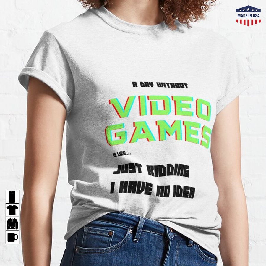 A day without video games is like ... just kidding I have no idea  Classic T-Shirt