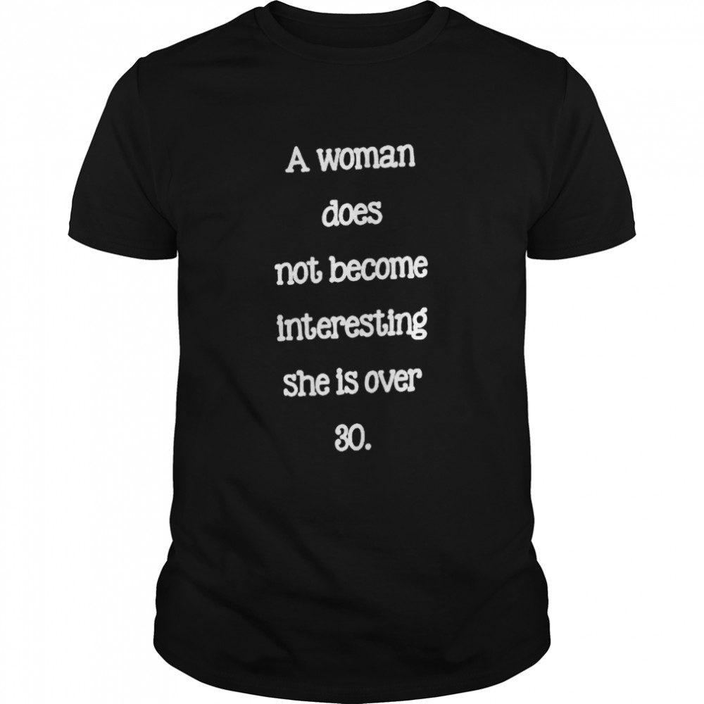 A Woman Does Not Become Interesting She Is Over 30 shirt