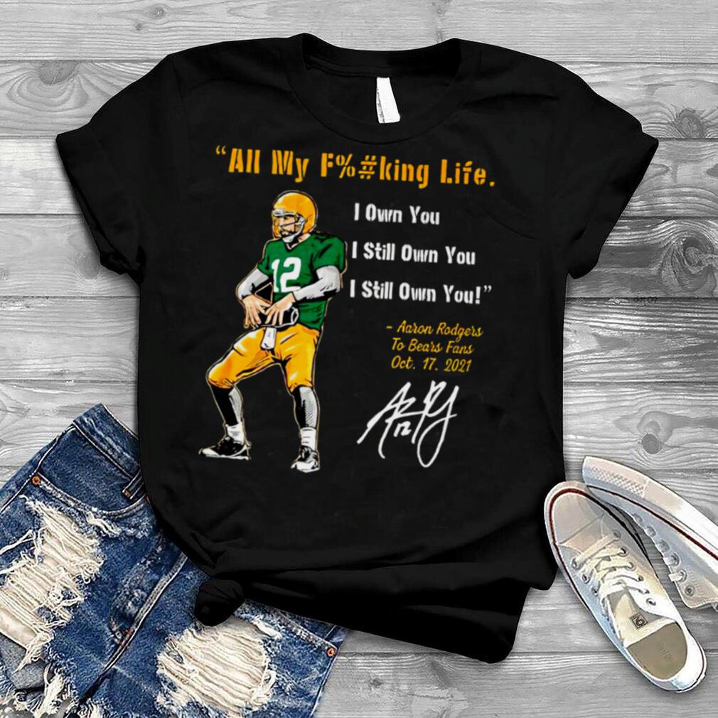 Aaron Rodgers Green Bay Packers all my fucking life I own you I still own you signature shirt