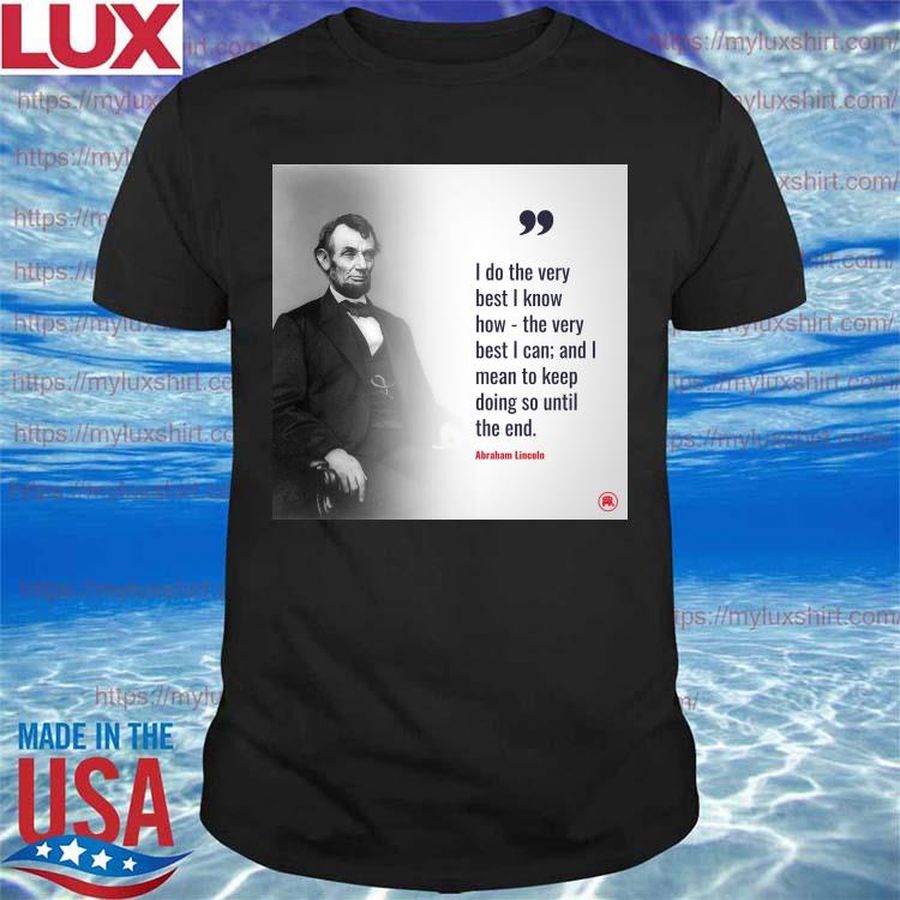 Abraham Lincoln I do the very best I know how the very best I can shirt
