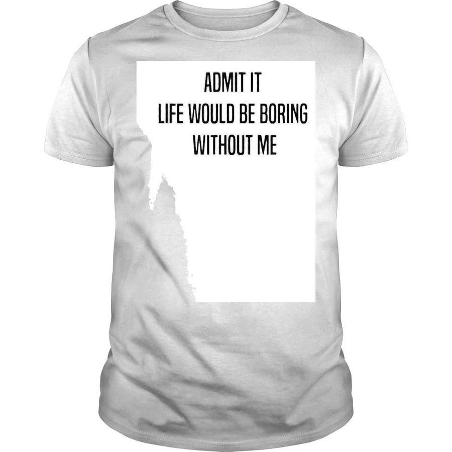 Admit it life would be boring without me 2022 shirt