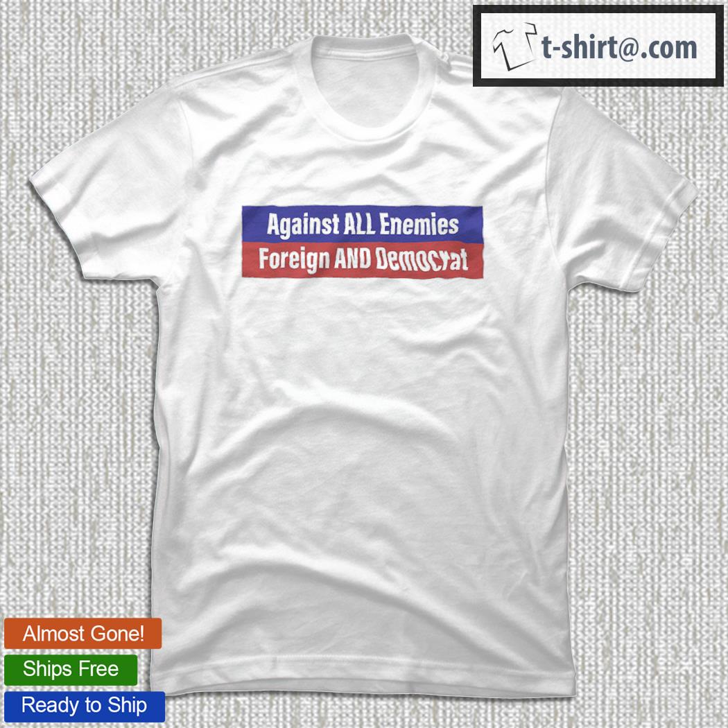 Against All Enemies Foreign And Domestic shirt