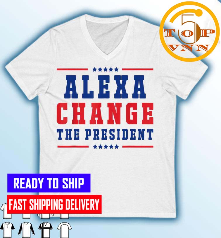 Alexa Change The President for 4th of July American Freedom Fans Gifts Shirt