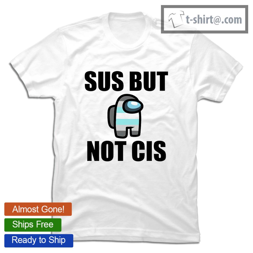 Among Us Sus but not Cis game shirt